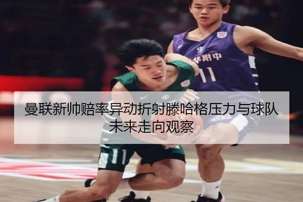 曼联新帅赔率异动折射滕哈格压力与球队未来走向观察