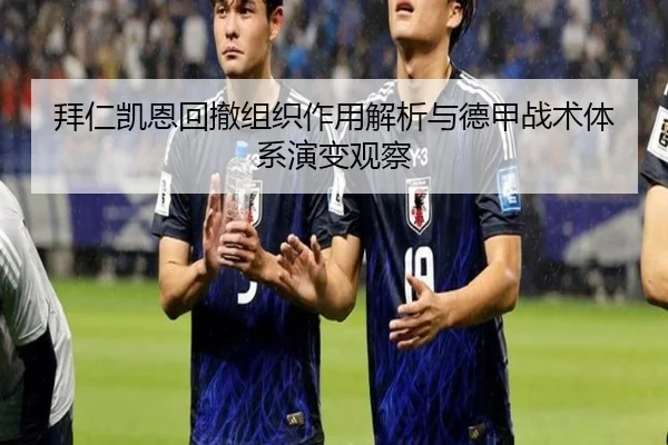 拜仁凯恩回撤组织作用解析与德甲战术体系演变观察