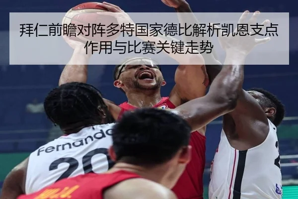 拜仁前瞻对阵多特国家德比解析凯恩支点作用与比赛关键走势